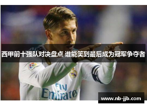 西甲前十强队对决盘点 谁能笑到最后成为冠军争夺者