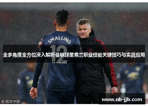 全多角度全方位深入解析曼联球星弗兰职业技能关键技巧与实战应用