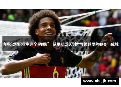 洛塞尔索职业生涯全景解析：从早期成长到世界级球员的蜕变与成就