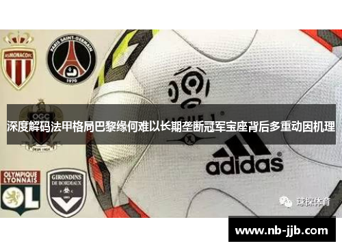深度解码法甲格局巴黎缘何难以长期垄断冠军宝座背后多重动因机理
