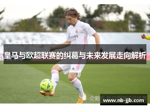 皇马与欧超联赛的纠葛与未来发展走向解析