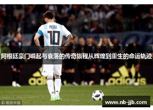 阿根廷豪门崛起与衰落的传奇旅程从辉煌到重生的命运轨迹