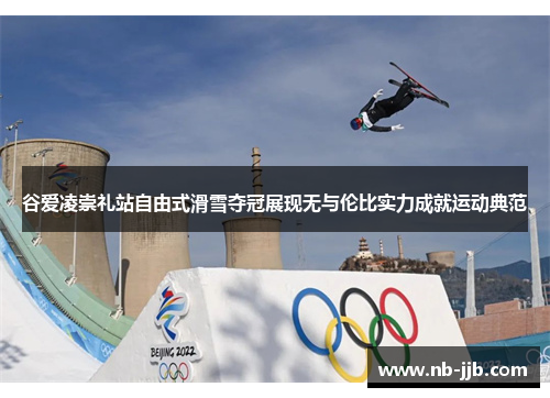 谷爱凌崇礼站自由式滑雪夺冠展现无与伦比实力成就运动典范