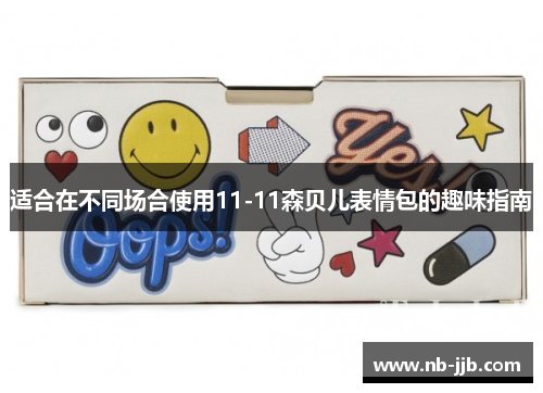 适合在不同场合使用11-11森贝儿表情包的趣味指南 适合在不同场合使用11-11森贝儿表情包的趣味指南