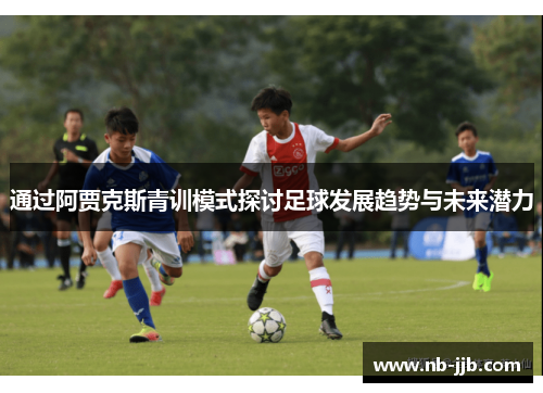 通过阿贾克斯青训模式探讨足球发展趋势与未来潜力