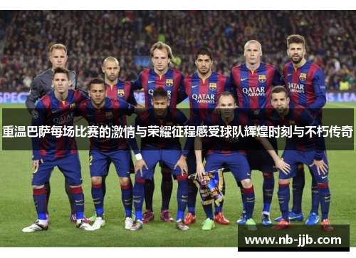 重温巴萨每场比赛的激情与荣耀征程感受球队辉煌时刻与不朽传奇