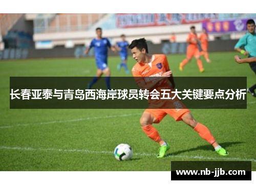 长春亚泰与青岛西海岸球员转会五大关键要点分析