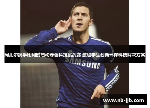 阿扎尔携手比利时启动绿色科技挑战赛 激励学生创新环保科技解决方案