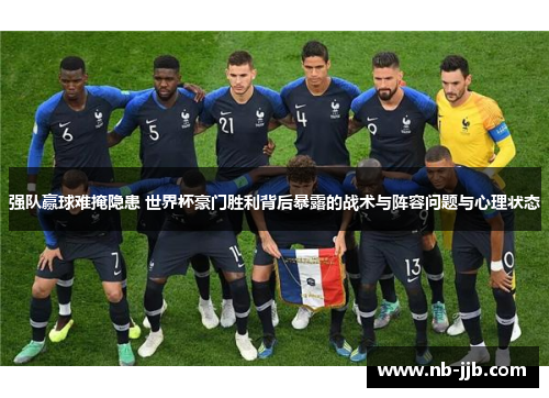 强队赢球难掩隐患 世界杯豪门胜利背后暴露的战术与阵容问题与心理状态