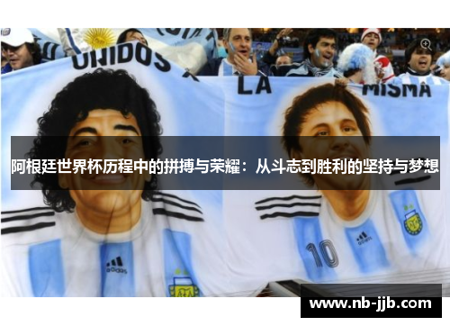阿根廷世界杯历程中的拼搏与荣耀：从斗志到胜利的坚持与梦想