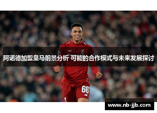 阿诺德加盟皇马前景分析 可能的合作模式与未来发展探讨