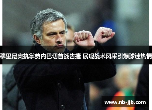 穆里尼奥执掌费内巴切首战告捷 展现战术风采引爆球迷热情