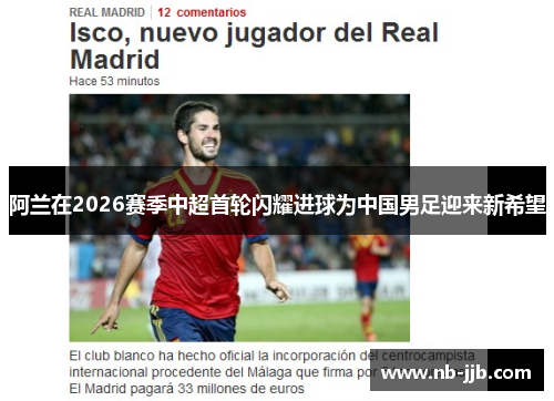 阿兰在2026赛季中超首轮闪耀进球为中国男足迎来新希望