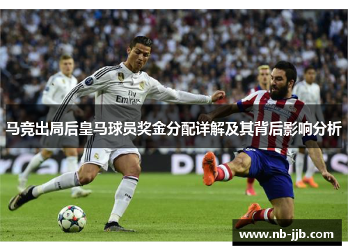 马竞出局后皇马球员奖金分配详解及其背后影响分析