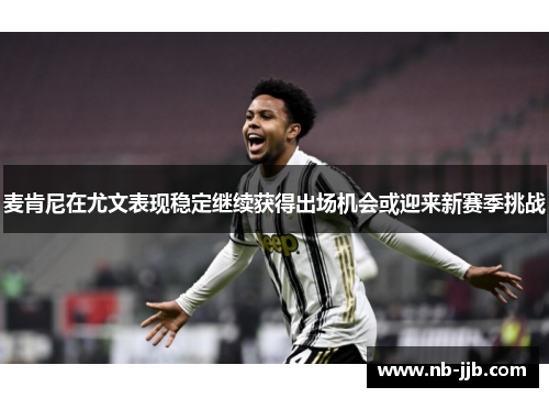 麦肯尼在尤文表现稳定继续获得出场机会或迎来新赛季挑战