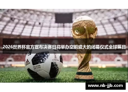 2026世界杯官方宣布决赛日将举办空前盛大的闭幕仪式全球瞩目