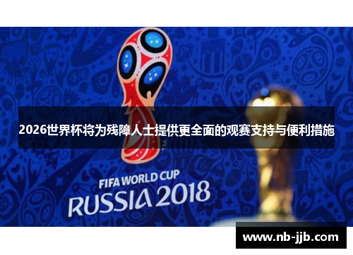 2026世界杯将为残障人士提供更全面的观赛支持与便利措施