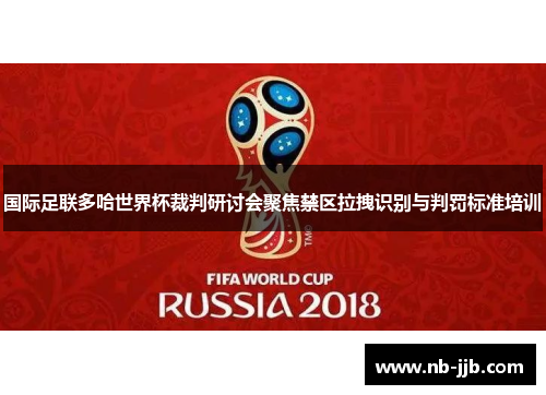 国际足联多哈世界杯裁判研讨会聚焦禁区拉拽识别与判罚标准培训